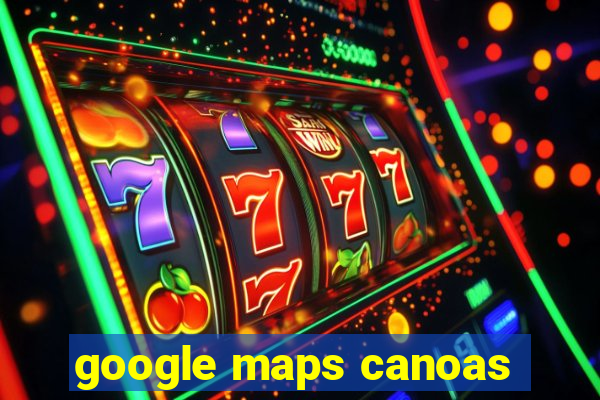 google maps canoas